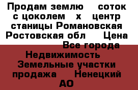 Продам землю  5 соток с цоколем 9 х12 центр станицы Романовская Ростовская обл.  › Цена ­ 1 200 000 - Все города Недвижимость » Земельные участки продажа   . Ненецкий АО